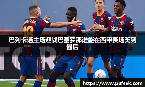 巴列卡诺主场迎战巴塞罗那谁能在西甲赛场笑到最后