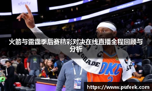 火箭与雷霆季后赛精彩对决在线直播全程回顾与分析