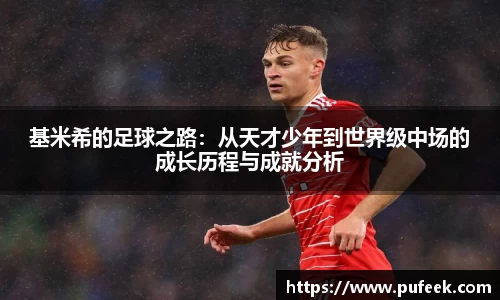 基米希的足球之路：从天才少年到世界级中场的成长历程与成就分析