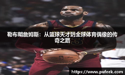 勒布朗詹姆斯：从篮球天才到全球体育偶像的传奇之路