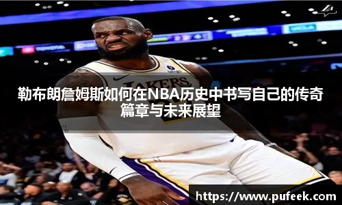 勒布朗詹姆斯如何在NBA历史中书写自己的传奇篇章与未来展望