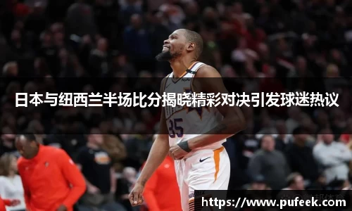 日本与纽西兰半场比分揭晓精彩对决引发球迷热议