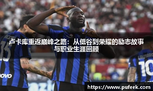 卢卡库重返巅峰之路：从低谷到荣耀的励志故事与职业生涯回顾